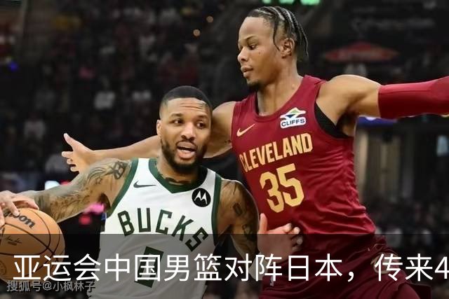亚运会中国男篮对阵日本，传来4好消息和2坏消息，男篮赢球有戏
