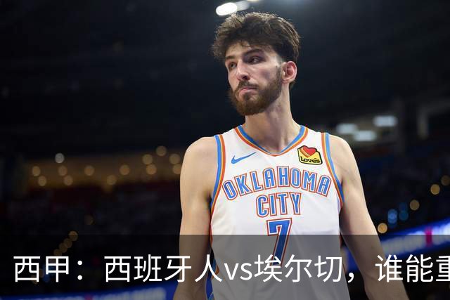 西甲：西班牙人vs埃尔切，谁能重返胜轨？